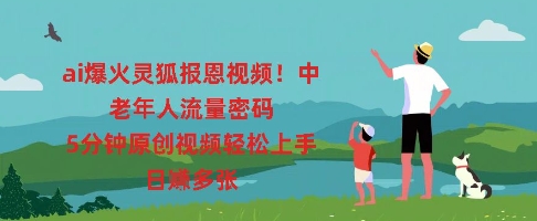 ai爆火灵狐报恩视频，中老年人流量密码，5分钟原创视频轻松上手，日入多张-轻创终点站